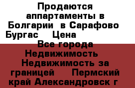 Продаются аппартаменты в Болгарии, в Сарафово (Бургас) › Цена ­ 2 450 000 - Все города Недвижимость » Недвижимость за границей   . Пермский край,Александровск г.